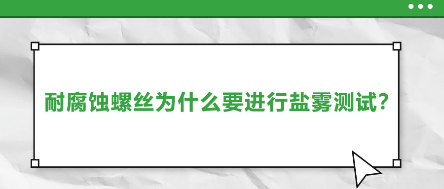 耐腐蝕螺絲為什么要進(jìn)行鹽霧測試？