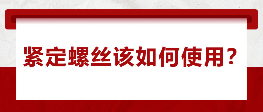 對于緊定螺絲該如何使用，你了解嗎？