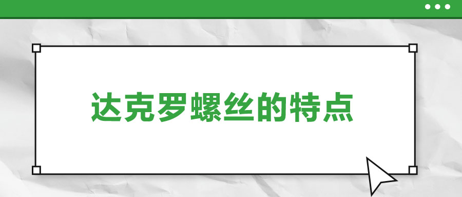 達(dá)克羅螺絲的特點(diǎn)，你了解嗎？