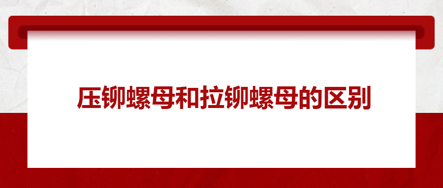 拉鉚螺母和壓鉚螺母有何區(qū)別 