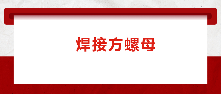 焊接方螺母的用途標(biāo)準(zhǔn)和工藝，你知道嗎