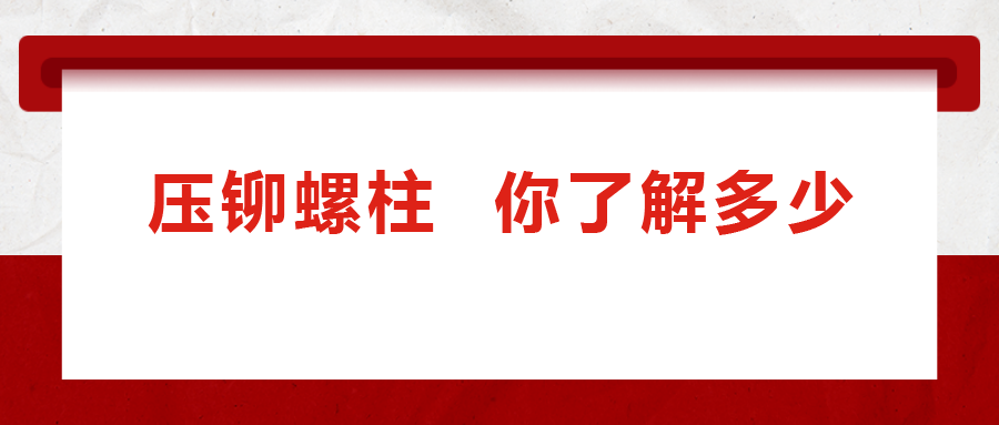 說(shuō)到壓鉚螺柱， 你了解多少