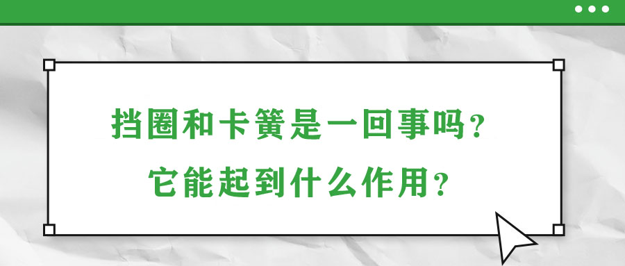 擋圈和卡簧是一回事嗎？它能起到什么作用？