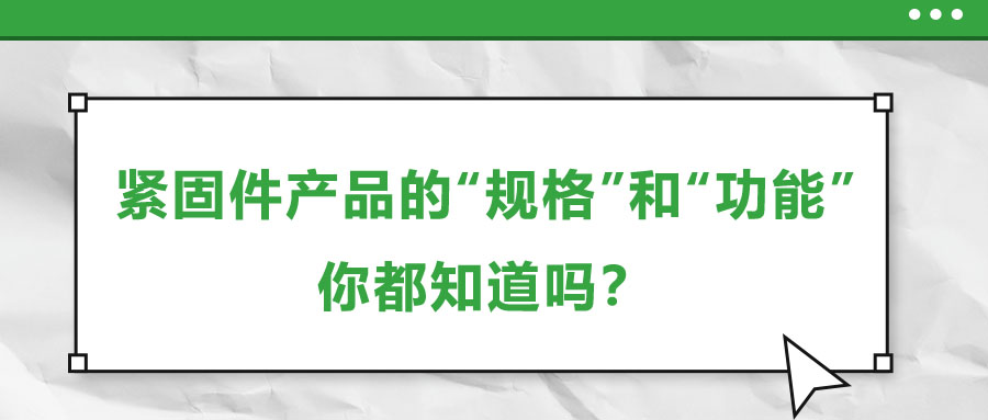 緊固件產(chǎn)品的“規(guī)格”和“功能”，你都知道嗎？