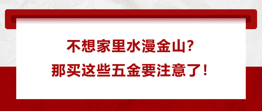 不想家里水漫金山？那買這些五金要注意了！