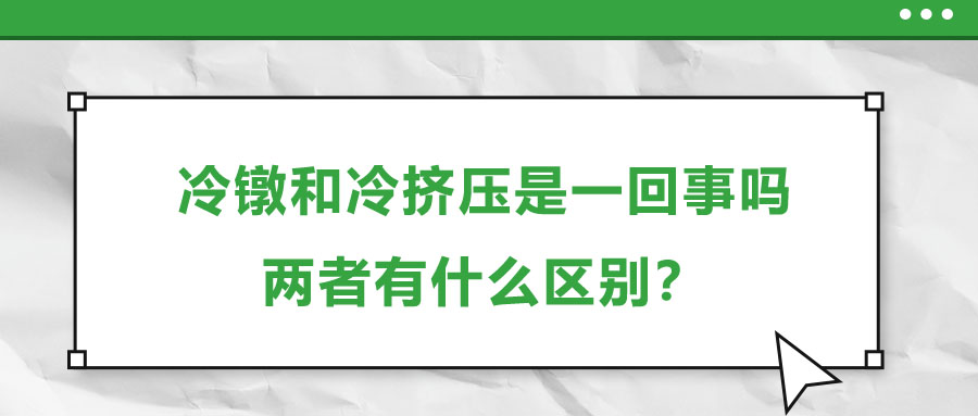 冷鐓和冷擠壓是一回事嗎，兩者有什么區(qū)別？