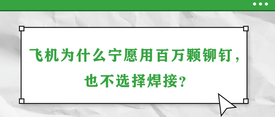 飛機(jī)為什么寧愿用百萬(wàn)顆鉚釘，也不選擇焊接？