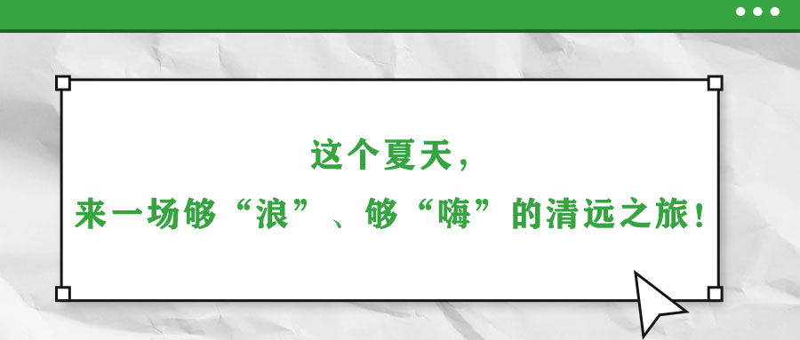 這個(gè)夏天，來(lái)一場(chǎng)夠“浪”、夠“嗨”的清遠(yuǎn)之旅！